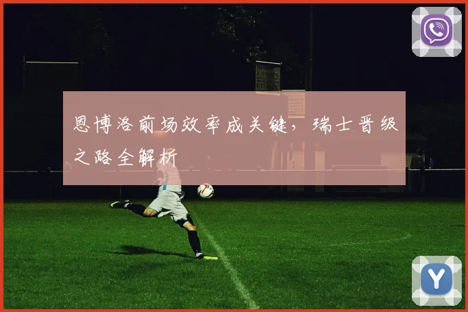 恩博洛前场效率成关键,瑞士晋级之路全解析