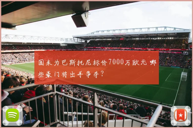 国米为巴斯托尼标价7000万欧元 哪些豪门将出手争夺？
