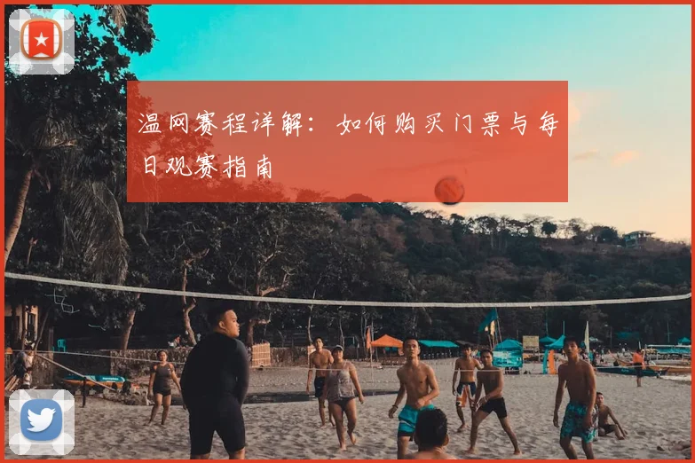 温网赛程详解：如何购买门票与每日观赛指南