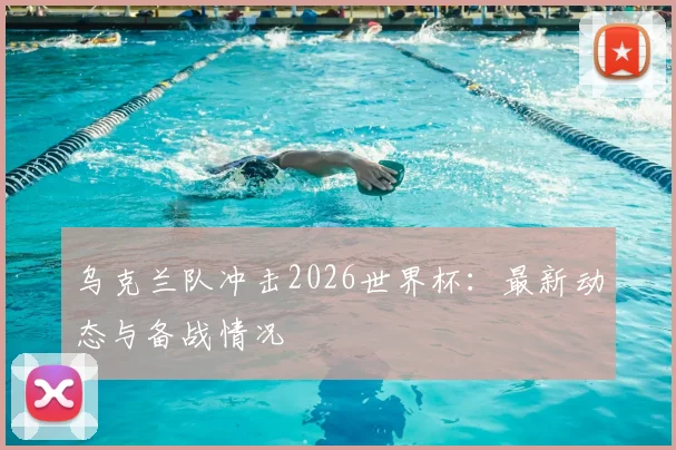 乌克兰队冲击2026世界杯:最新动态与备战情况