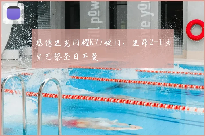 恩德里克闪耀K77破门,里昂2-1力克巴黎圣日耳曼