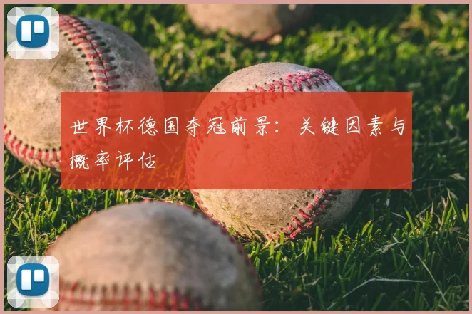 世界杯德国夺冠前景:关键因素与概率评估